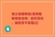 葡立氨糖规格(葡萄糖胺规格说明：新药获批，强劲货不容错过)