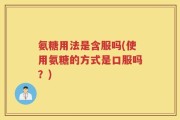 氨糖用法是含服吗(使用氨糖的方式是口服吗？)