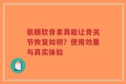 氨糖软骨素真能让骨关节恢复如初？使用效果与真实体验
