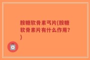 胺糖软骨素丐片(胺糖软骨素片有什么作用？)