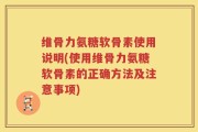 维骨力氨糖软骨素使用说明(使用维骨力氨糖软骨素的正确方法及注意事项)