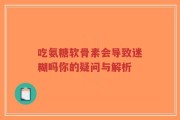 吃氨糖软骨素会导致迷糊吗你的疑问与解析