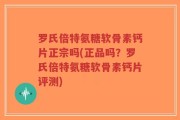 罗氏倍特氨糖软骨素钙片正宗吗(正品吗？罗氏倍特氨糖软骨素钙片评测)
