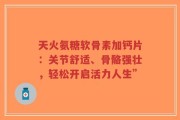天火氨糖软骨素加钙片：关节舒适、骨骼强壮，轻松开启活力人生”