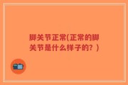 脚关节正常(正常的脚关节是什么样子的？)