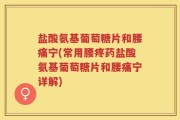 盐酸氨基葡萄糖片和腰痛宁(常用腰疼药盐酸氨基葡萄糖片和腰痛宁详解)