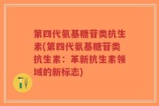 第四代氨基糖苷类抗生素(第四代氨基糖苷类抗生素：革新抗生素领域的新标志)