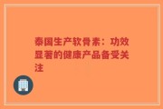 泰国生产软骨素：功效显著的健康产品备受关注