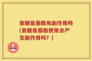 氨糖氨基酸有副作用吗(氨糖氨基酸使用会产生副作用吗？)