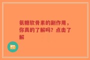 氨糖软骨素的副作用，你真的了解吗？点击了解