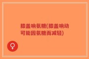 膝盖响氨糖(膝盖响动可能因氨糖而减轻)