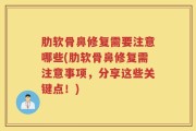 肋软骨鼻修复需要注意哪些(肋软骨鼻修复需注意事项，分享这些关键点！)