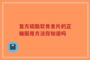 复方硫酸软骨素片的正确服用方法你知道吗