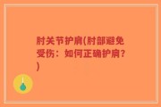 肘关节护肩(肘部避免受伤：如何正确护肩？)