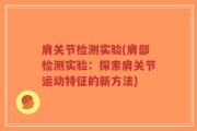 肩关节检测实验(肩部检测实验：探索肩关节运动特征的新方法)