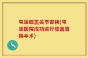 屯溪膝盖关节置换(屯溪医院成功进行膝盖置换手术)