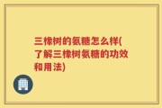三橡树的氨糖怎么样(了解三橡树氨糖的功效和用法)