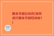 腰关节回位动作(如何进行腰关节回归训练？)