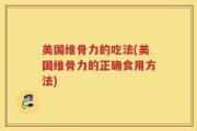 美国维骨力的吃法(美国维骨力的正确食用方法)