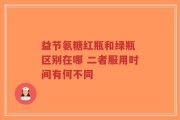 益节氨糖红瓶和绿瓶 区别在哪 二者服用时间有何不同