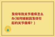发烧导致关节瘙痒怎么办(如何缓解因发烧引起的关节瘙痒？)