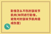 卧推怎么不伤肘部关节肌肉(如何进行卧推，避免对肘部关节肌肉造成伤害)