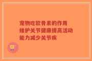 宠物吃软骨素的作用 维护关节健康提高活动能力减少关节疾