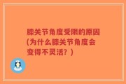 膝关节角度受限的原因(为什么膝关节角度会变得不灵活？)