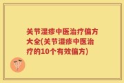 关节湿疹中医治疗偏方大全(关节湿疹中医治疗的10个有效偏方)