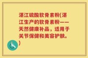 湛江硫酸软骨素粉(湛江生产的软骨素粉——天然健康补品，适用于关节保健和美容护肤。)