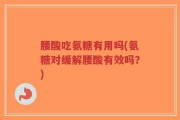 腰酸吃氨糖有用吗(氨糖对缓解腰酸有效吗？)