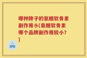哪种牌子的氨糖软骨素副作用小(氨糖软骨素哪个品牌副作用较小？)
