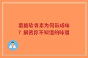氨糖软骨素为何带咸味？解密你不知道的味道