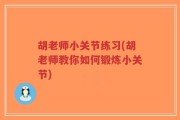 胡老师小关节练习(胡老师教你如何锻炼小关节)