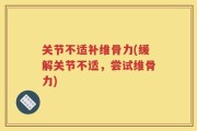 关节不适补维骨力(缓解关节不适，尝试维骨力)