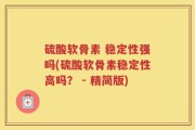 硫酸软骨素 稳定性强吗(硫酸软骨素稳定性高吗？ - 精简版)