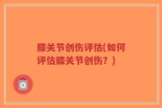 膝关节创伤评估(如何评估膝关节创伤？)