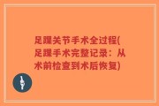 足踝关节手术全过程(足踝手术完整记录：从术前检查到术后恢复)