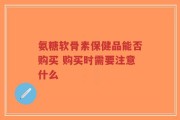 氨糖软骨素保健品能否购买 购买时需要注意什么
