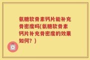 氨糖软骨素钙片能补充骨密度吗(氨糖软骨素钙片补充骨密度的效果如何？)