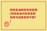 狗狗鱼油和软骨素区别(狗狗鱼油与软骨素的功效与适用有何不同？)