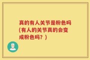真的有人关节是粉色吗(有人的关节真的会变成粉色吗？)