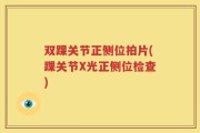 双踝关节正侧位拍片(踝关节X光正侧位检查)