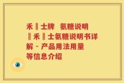 禾慱士牌  氨糖说明書禾慱士氨糖说明书详解 - 产品用法用量等信息介绍