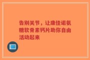 告别关节，让康佳诺氨糖软骨素钙片助你自由活动起来