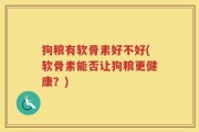 狗粮有软骨素好不好(软骨素能否让狗粮更健康？)