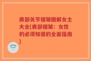肩部关节褶皱图解女士大全(肩部褶皱：女性的必须知道的全面指南)