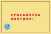 白巧克力双臂反关节双臂反关节新技术！)