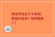 脚关节处长了个包块(脚部长包块？如何缓解？)