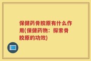 保健药骨胶原有什么作用(保健药物：探索骨胶原的功效)